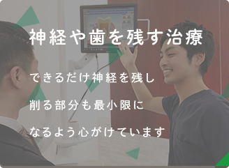 神経や歯を残す治療 できるだけ神経を残し削る部分も最小限になるよう心掛けています