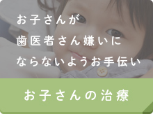 お子さんが歯医者さん嫌いにならないようお手伝い お子さまの治療